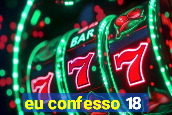 eu confesso 18